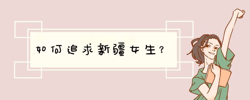 如何追求新疆女生？