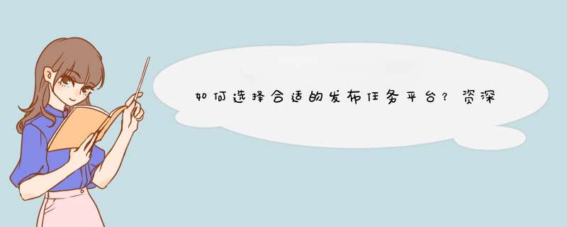 如何选择合适的发布任务平台？资深自媒体博主的独家经验分享