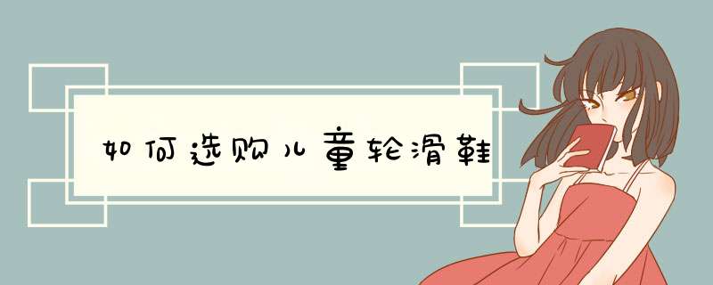 如何选购儿童轮滑鞋