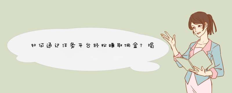 如何通过任务平台轻松赚取佣金？揭秘热门赚钱平台！