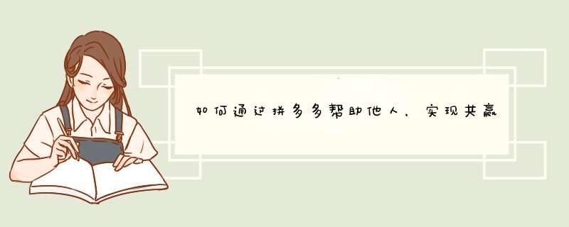 如何通过拼多多帮助他人，实现共赢？