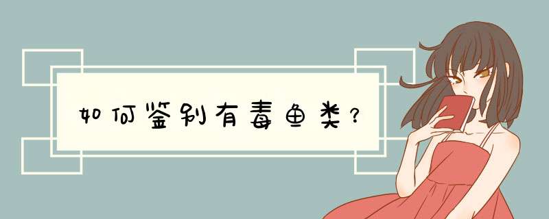 如何鉴别有毒鱼类？