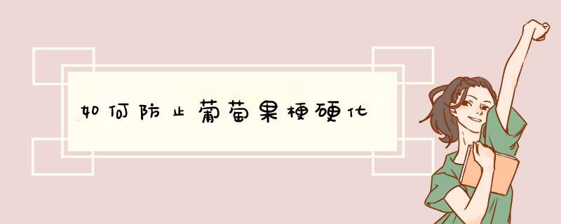 如何防止葡萄果梗硬化