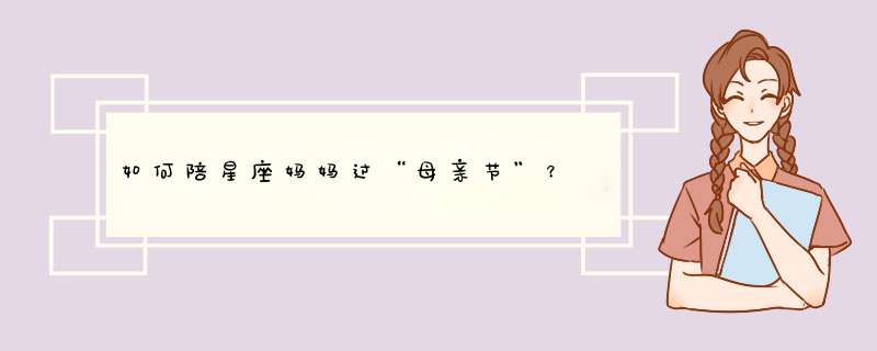 如何陪星座妈妈过“母亲节”？