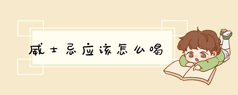 威士忌应该怎么喝