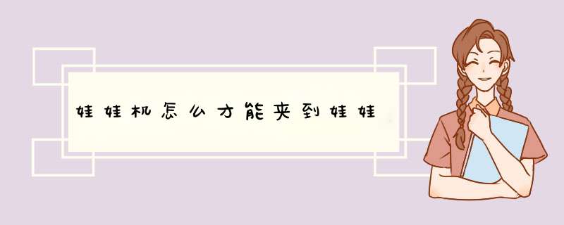 娃娃机怎么才能夹到娃娃