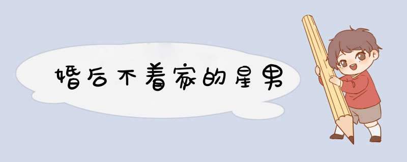 婚后不着家的星男