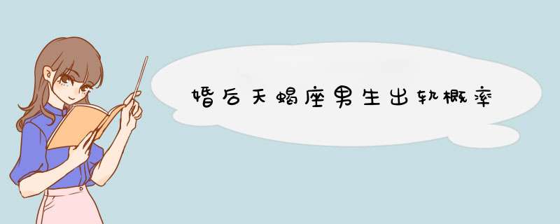 婚后天蝎座男生出轨概率