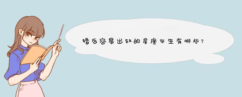 婚后容易出轨的星座女生有哪些？