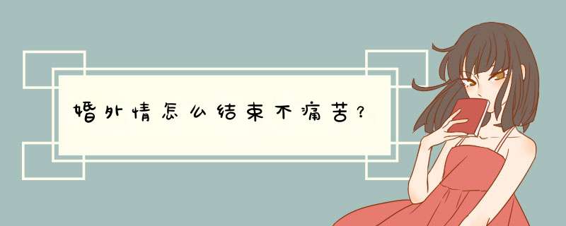 婚外情怎么结束不痛苦？