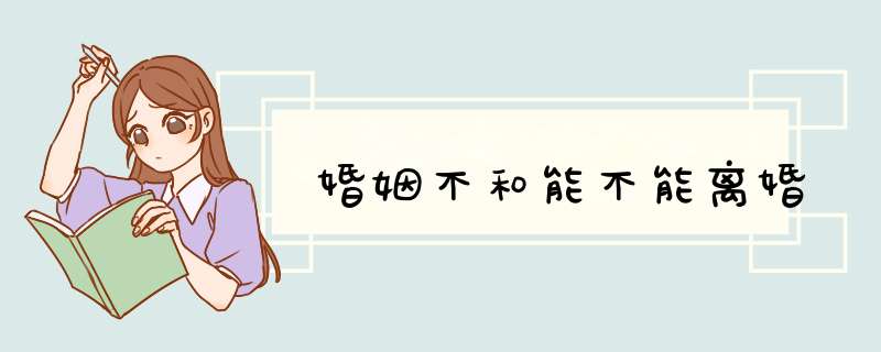 婚姻不和能不能离婚