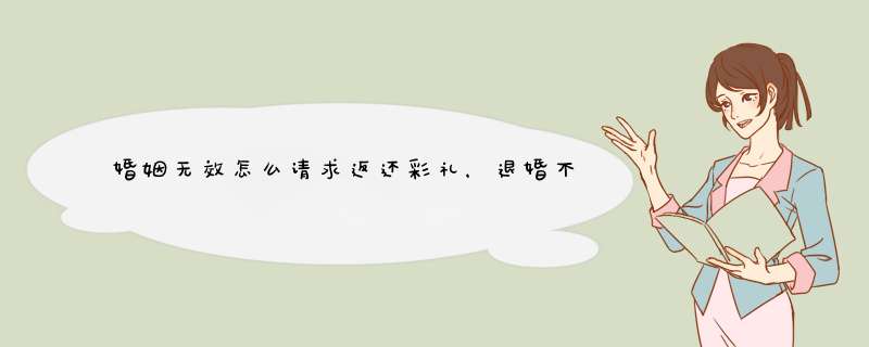 婚姻无效怎么请求返还彩礼，退婚不退彩礼的约定