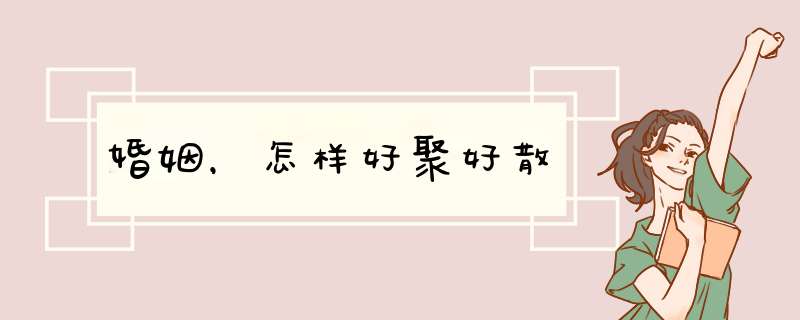 婚姻，怎样好聚好散