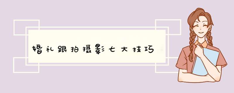 婚礼跟拍摄影七大技巧