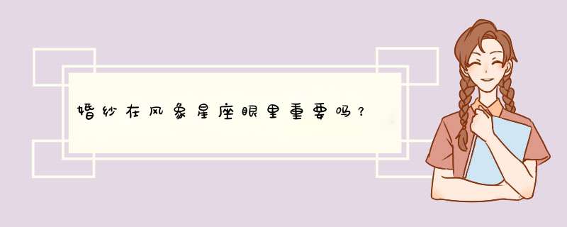 婚纱在风象星座眼里重要吗？