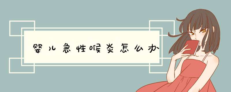 婴儿急性喉炎怎么办