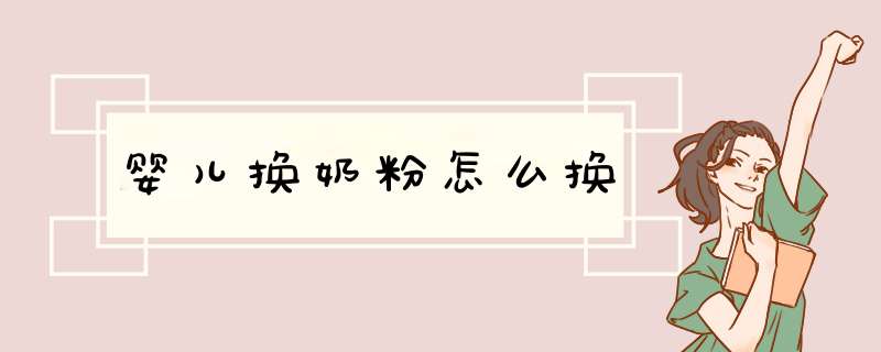婴儿换奶粉怎么换