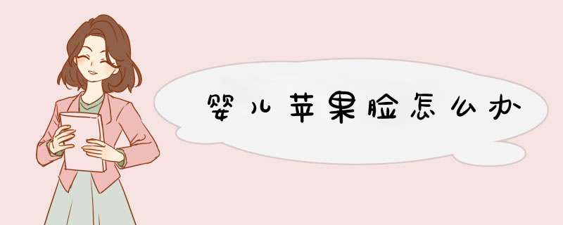婴儿苹果脸怎么办