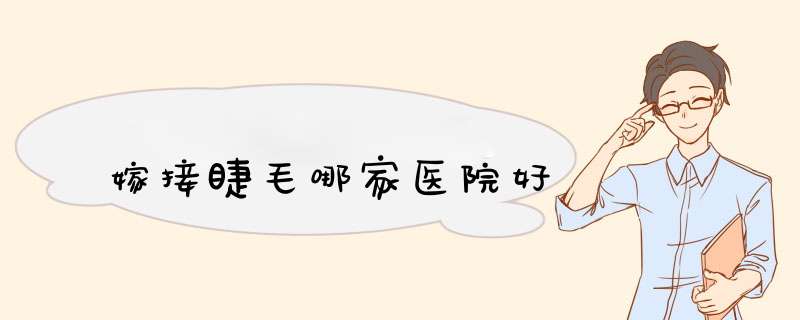 嫁接睫毛哪家医院好