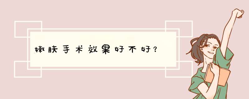 嫩肤手术效果好不好？