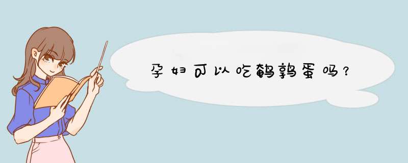 孕妇可以吃鹌鹑蛋吗？