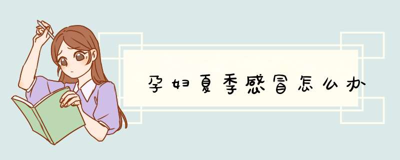 孕妇夏季感冒怎么办
