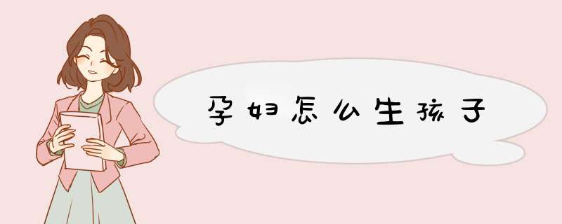 孕妇怎么生孩子