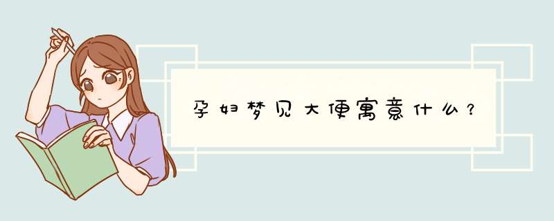 孕妇梦见大便寓意什么？
