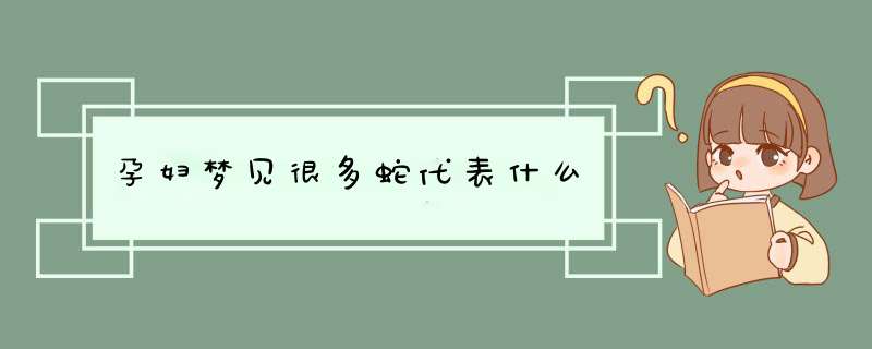 孕妇梦见很多蛇代表什么