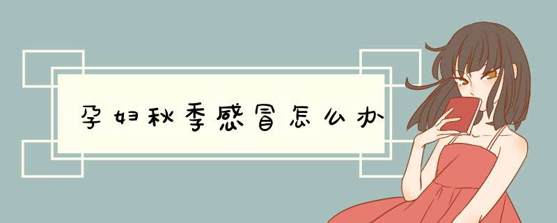 孕妇秋季感冒怎么办