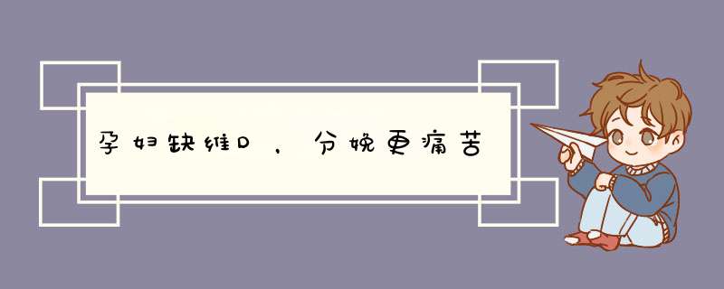 孕妇缺维D，分娩更痛苦