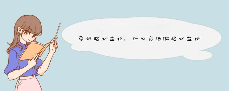 孕妇胎心监护：什么方法做胎心监护更容易过关？