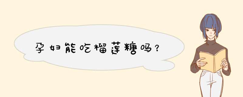 孕妇能吃榴莲糖吗？