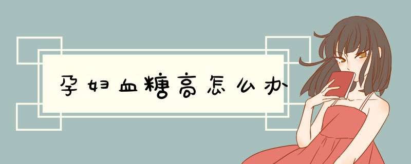 孕妇血糖高怎么办