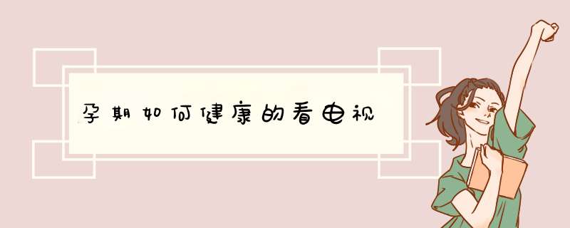 孕期如何健康的看电视