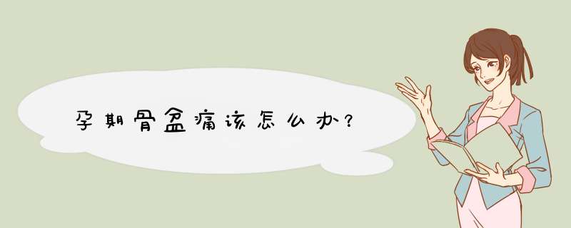 孕期骨盆痛该怎么办？