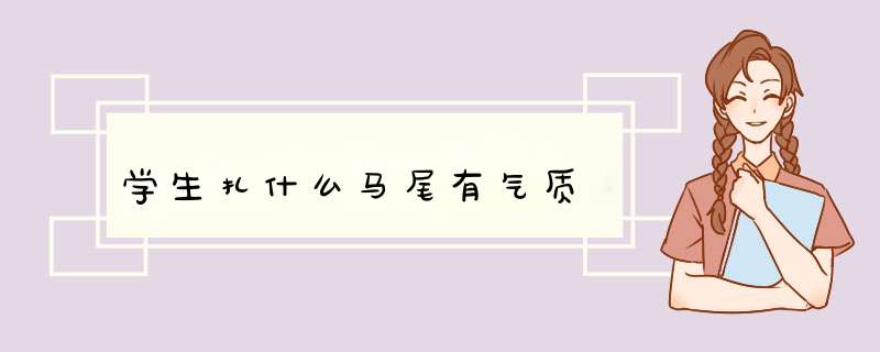 学生扎什么马尾有气质