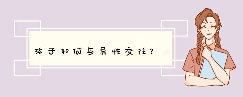 孩子如何与异性交往？