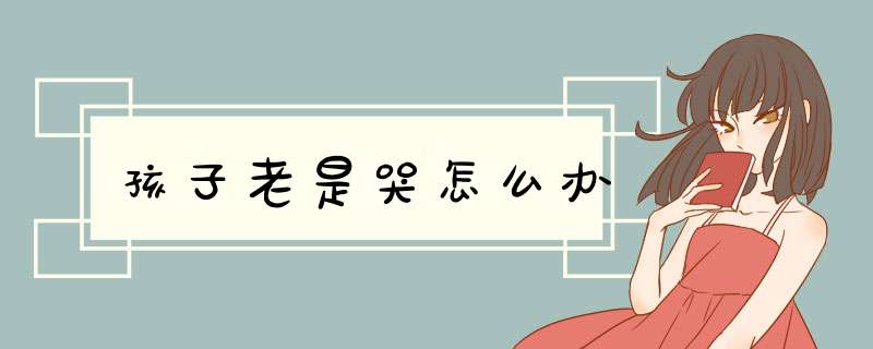 孩子老是哭怎么办
