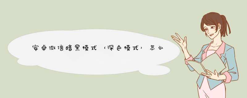安卓微信暗黑模式（深色模式）怎么设置怎么开启