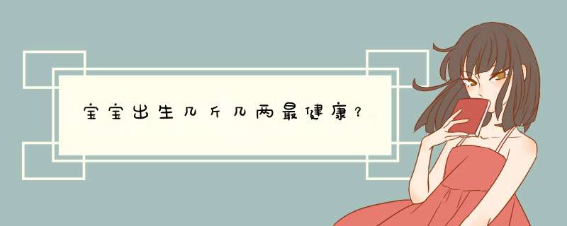 宝宝出生几斤几两最健康？