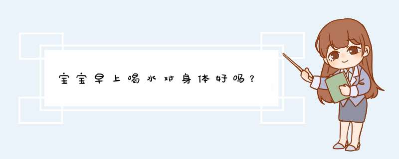 宝宝早上喝水对身体好吗？