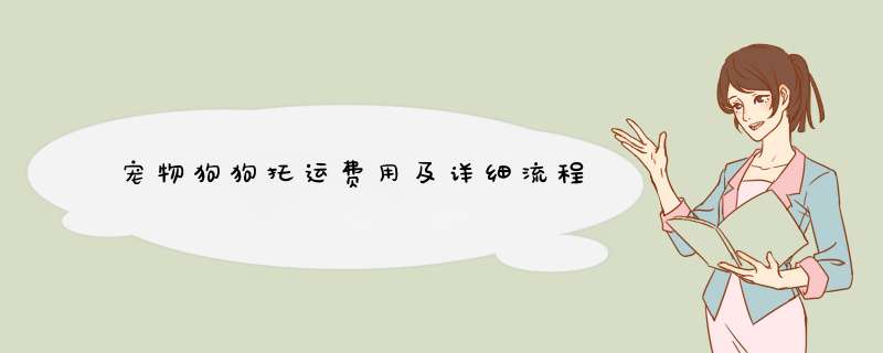 宠物狗狗托运费用及详细流程
