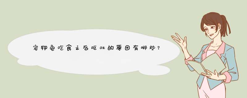 宠物龟吃食之后呕吐的原因有哪些？