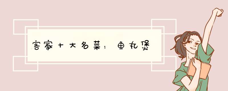 客家十大名菜：鱼丸煲