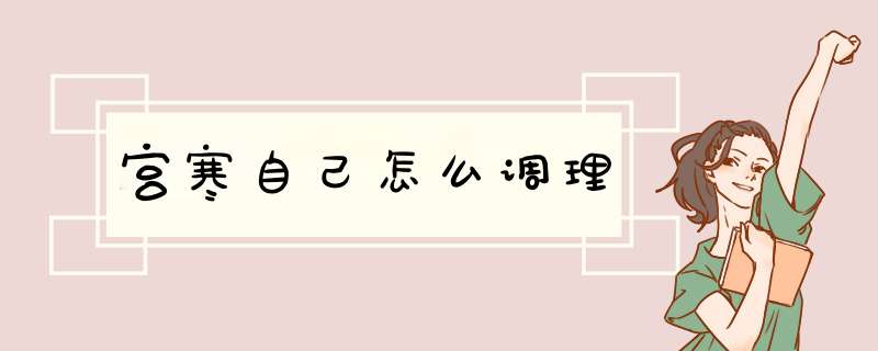 宫寒自己怎么调理