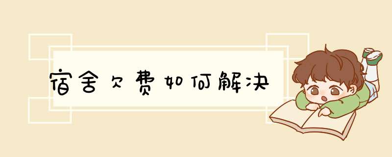 宿舍欠费如何解决