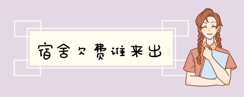 宿舍欠费谁来出