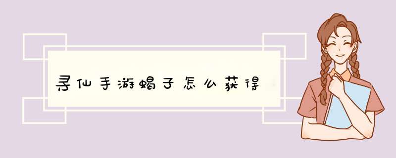 寻仙手游蝎子怎么获得