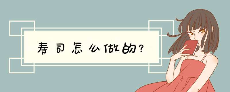 寿司怎么做的？